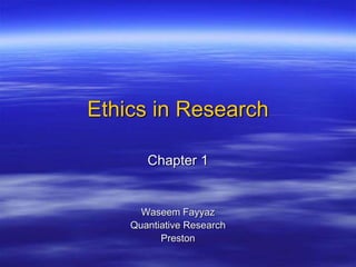 Ethics in Research
Chapter 1
Waseem Fayyaz
Quantiative Research
Preston
 
