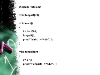 #include <stdio.h> void fungsi1(int); void main() { int i = 1000; fungsi1(i); printf("Main: i = %d\n", i); } void fungsi1(int j) { j = 5 * j; printf("Fungsi1: j = %d\n", j); } 