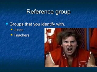 Reference groupReference group
 Groups that you identify with.Groups that you identify with.
 JocksJocks
 TeachersTeachers
 