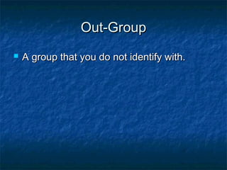 Out-GroupOut-Group
 A group that you do not identify with.A group that you do not identify with.
 
