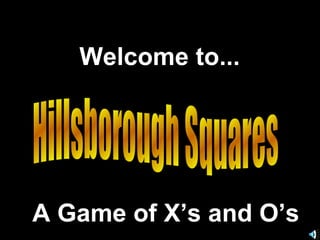 Hillsborough Squares Welcome to... A Game of X’s and O’s 