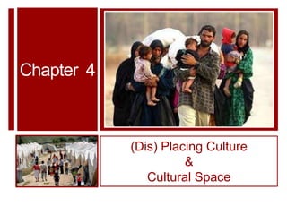 Chapter 4



            (Dis) Placing Culture
                      &
               Cultural Space
 