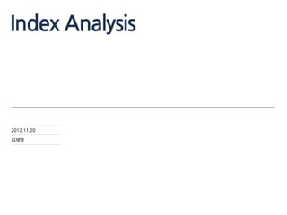 Index Analysis
2012.11.20
최재영
 