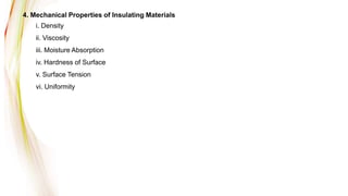 4. Mechanical Properties of Insulating Materials
i. Density
ii. Viscosity
iii. Moisture Absorption
iv. Hardness of Surface
v. Surface Tension
vi. Uniformity
 