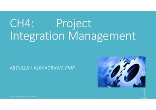 CH4:
Project
Integration Management
ABDULLAH ALKHADRAWY, PMP

 