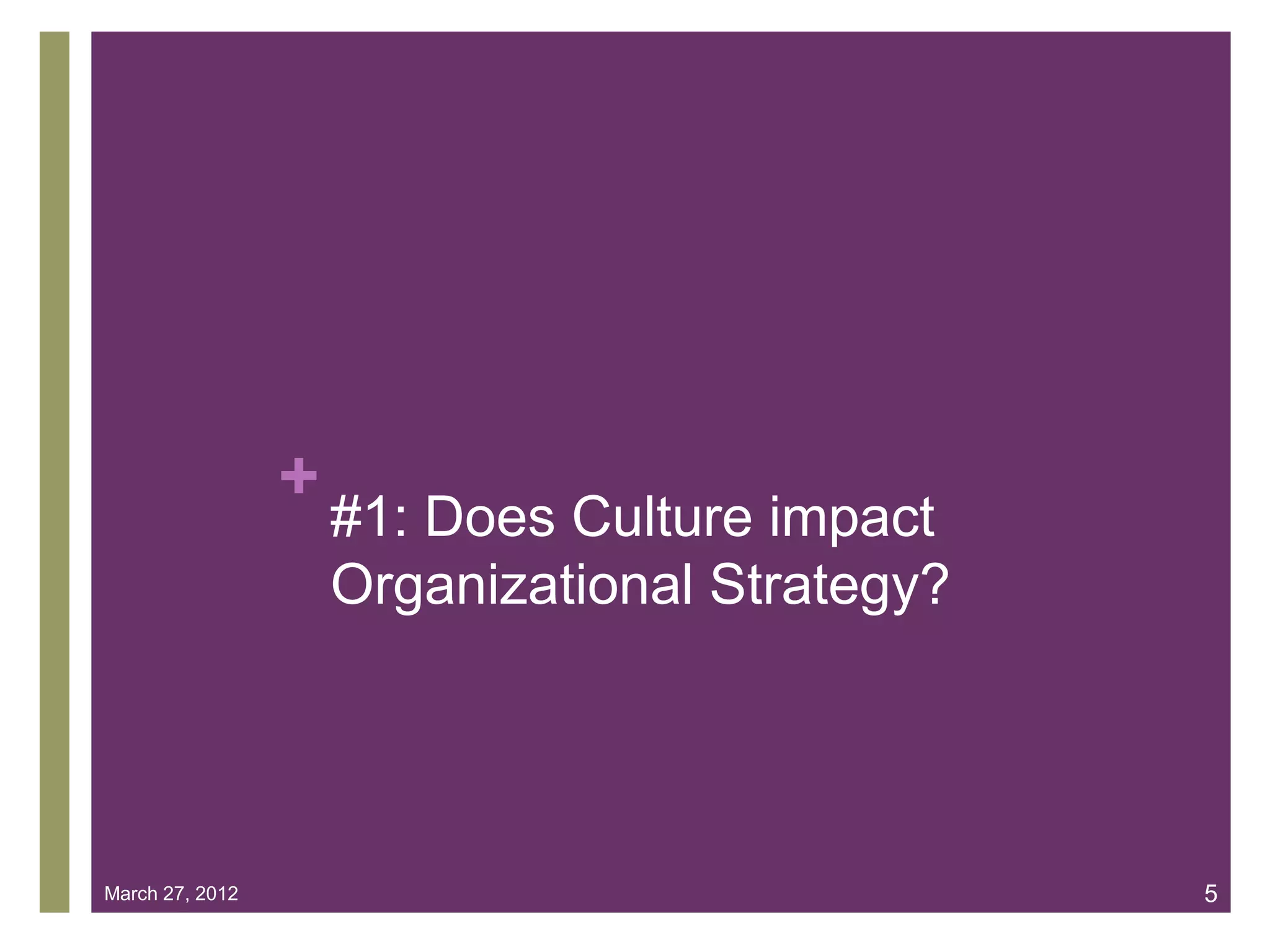 +
                     #1: Does Culture impact
                     Organizational Strategy?




March 27, 2012                                  5
 
