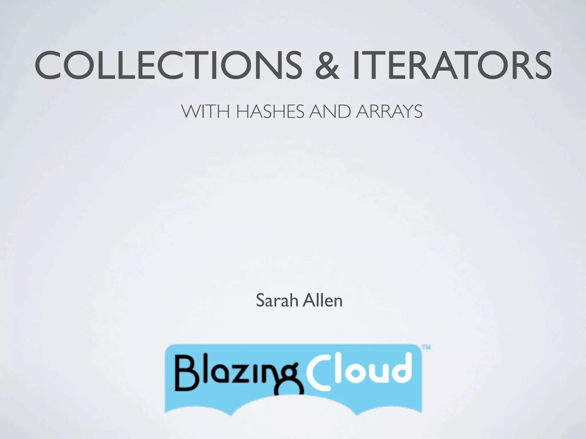 COLLECTIONS & ITERATORS
      WITH HASHES AND ARRAYS




            Sarah Allen
 