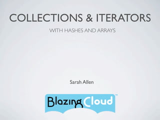 COLLECTIONS & ITERATORS
      WITH HASHES AND ARRAYS




            Sarah Allen
 