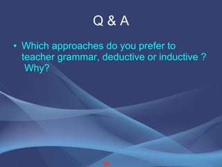Q & A Which approaches do you prefer to teacher grammar, deductive or inductive ?  Why? 28 