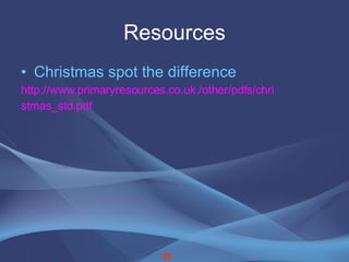 Resources Christmas spot the difference http://www.primaryresources.co.uk./other/pdfs/chri stmas_std.pdf 29 