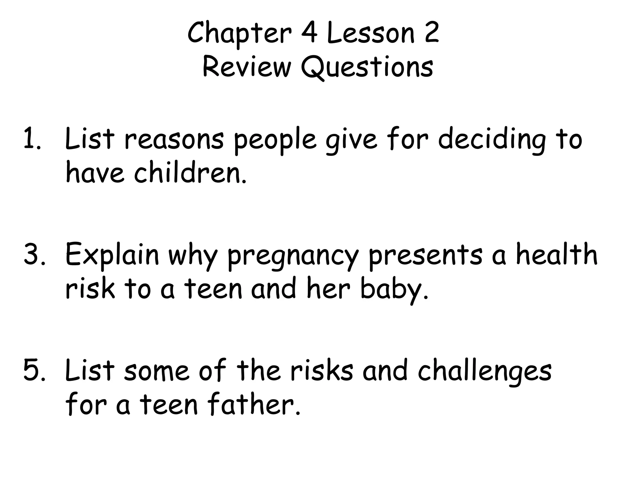 Chapter 4 Lesson 2  Review Questions List reasons people give for deciding to have children. Explain why pregnancy presents a health risk to a teen and her baby. List some of the risks and challenges for a teen father. 