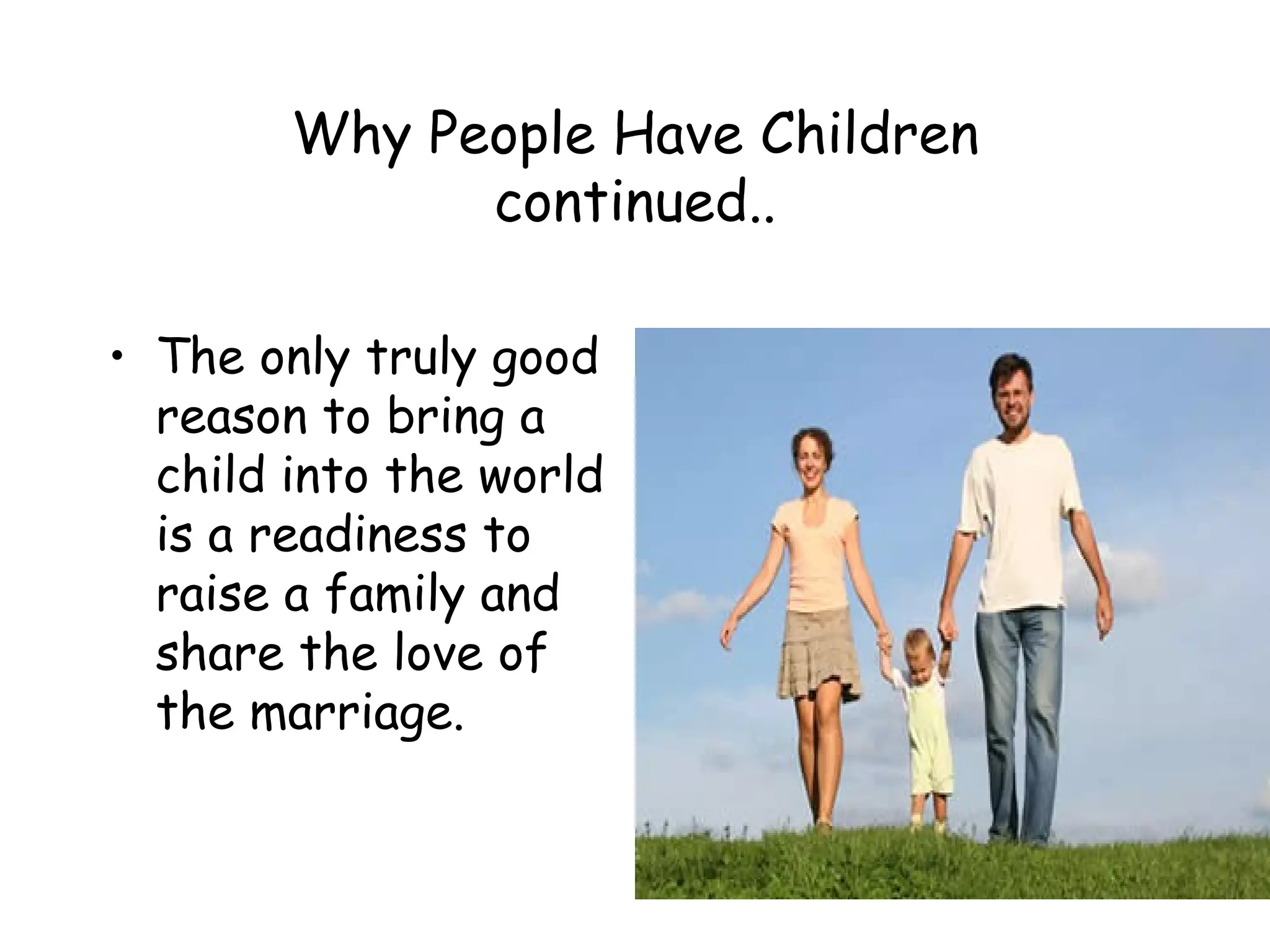 Why People Have Children continued.. The only truly good reason to bring a child into the world is a readiness to raise a family and share the love of the marriage. 