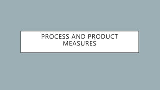PROCESS AND PRODUCT
MEASURES
 