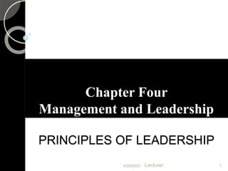 1
4/28/2023 Lecturer.
Chapter Four
Management and Leadership
PRINCIPLES OF LEADERSHIP
1
4/28/2023
 