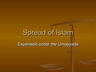 Spread of Islam
Expansion under the Umayyads
 