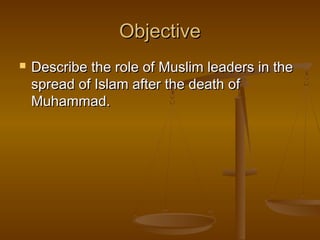 Objective


Describe the role of Muslim leaders in the
spread of Islam after the death of
Muhammad.

 