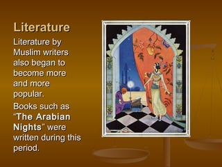 Literature
Literature by
Muslim writers
also began to
become more
and more
popular.
Books such as
“The Arabian
Nights ” were
written during this
period.
 