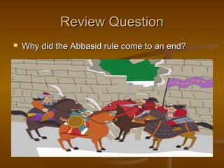 Review Question
   Why did the Abbasid rule come to an end?
 
