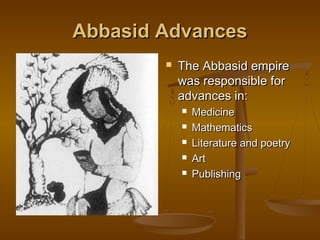 Abbasid Advances
           The Abbasid empire
            was responsible for
            advances in:
               Medicine
               Mathematics
               Literature and poetry
               Art
               Publishing
 