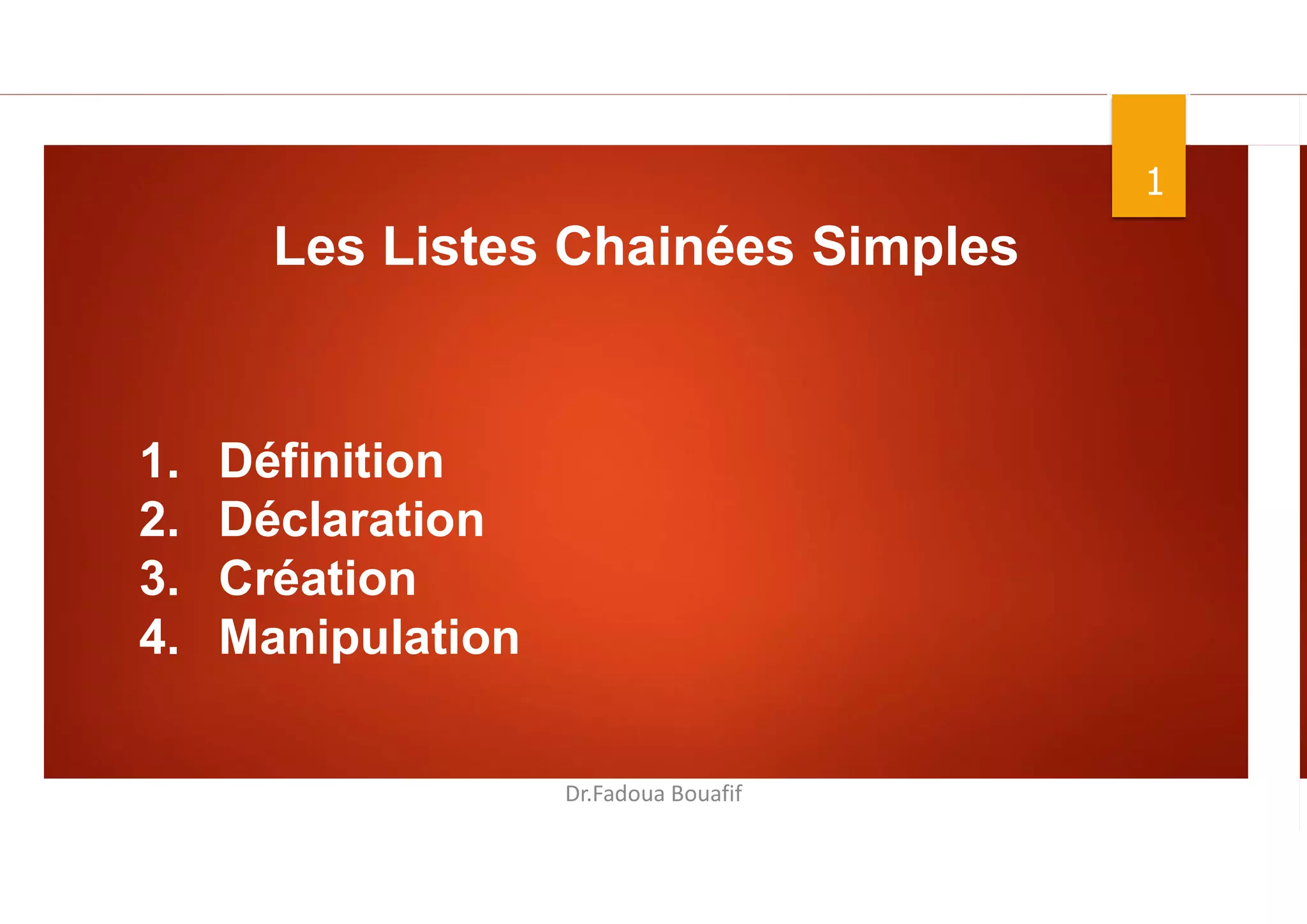 1
Dr.Fadoua Bouafif
Les Listes Chainées Simples
1. Définition
2. Déclaration
3. Création
4. Manipulation
 