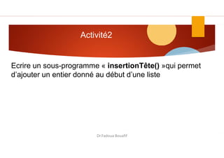 Activité2
Ecrire un sous-programme « insertionTête() »qui permet
d’ajouter un entier donné au début d’une liste
Dr.Fadoua Bouafif
 