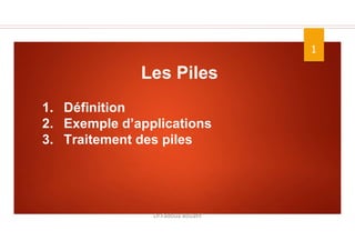 1
Dr.Fadoua Bouafif
Les Piles
1. Définition
2. Exemple d’applications
3. Traitement des piles
 