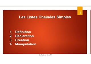1
Dr.Fadoua Bouafif
Les Listes Chainées Simples
1. Définition
2. Déclaration
3. Création
4. Manipulation
 