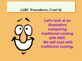 (ABC Procedures, Cont’d)
Let’s look at an
illustration
comparing
traditional costing
with ABC.
We will start with
traditional costing.
 