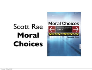 Scott Rae
                        Moral
                       Choices


Thursday 17 May 2012
 