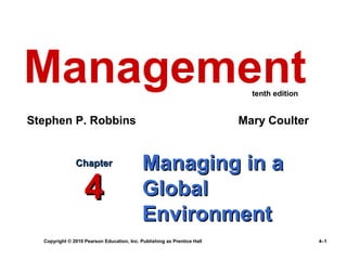 Management                                                                 tenth edition


Stephen P. Robbins                                                       Mary Coulter


               Chapter                      Managing in a
                   4                        Global
                                            Environment
  Copyright © 2010 Pearson Education, Inc. Publishing as Prentice Hall                     4–1
 