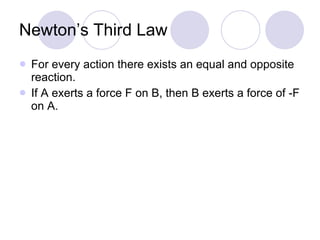 Newton’s Third Law For every action there exists an equal and opposite reaction. If A exerts a force F on B, then B exerts a force of -F on A. 