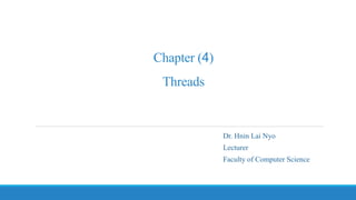 Chapter (4)
Threads
Dr. Hnin Lai Nyo
Lecturer
Faculty of Computer Science
 
