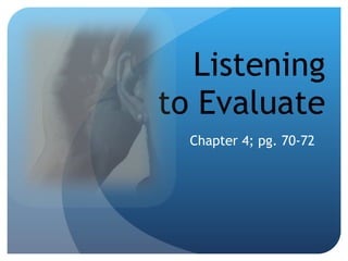 Listening to Evaluate Chapter 4; pg. 70-72 