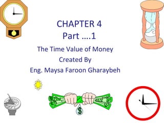 CHAPTER 4
        Part ….1
  The Time Value of Money
         Created By
Eng. Maysa Faroon Gharaybeh
 