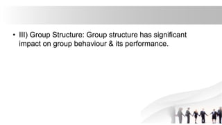 • III) Group Structure: Group structure has significant
impact on group behaviour & its performance.
 