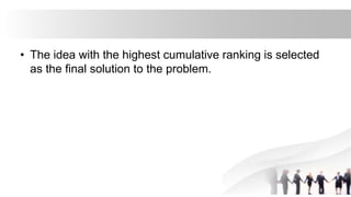 • The idea with the highest cumulative ranking is selected
as the final solution to the problem.
 