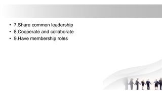 • 7.Share common leadership
• 8.Cooperate and collaborate
• 9.Have membership roles
 