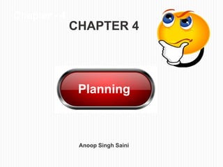Chapter - 4
Planning
Planning
CHAPTER 4
Anoop Singh Saini
 