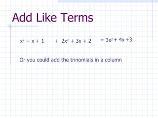 Add Like Terms +  2x 2  + 3x + 2 x 2  + x + 1 = 3x 2 + 4x +3 Or you could add the trinomials in a column 