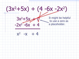 (3x 2 +5x) + (4 -6x -2x 2 ) 3x 2 +5x -2x 2 -6x + 4 + 0 x 2  -x  + 4 It might be helpful to use a zero as  a placeholder. 