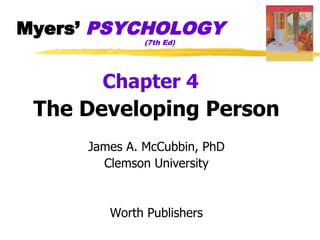Myers’ PSYCHOLOGY
              (7th Ed)




       Chapter 4
 The Developing Person
     James A. McCubbin, PhD
       Clemson University


        Worth Publishers
 
