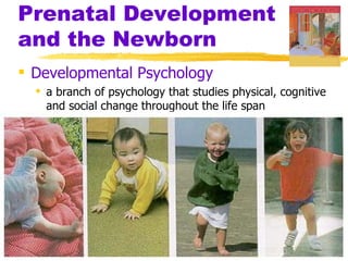 Prenatal Development
and the Newborn
 Developmental Psychology
   a branch of psychology that studies physical, cognitive
    and social change throughout the life span
 