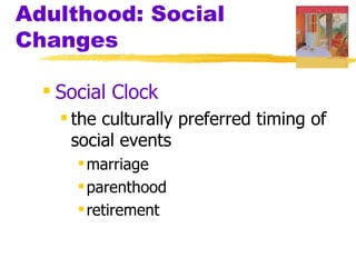 Adulthood: Social
Changes

   Social Clock
     the culturally preferred timing of
      social events
       marriage
       parenthood
       retirement
 