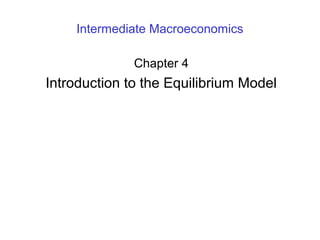 Intermediate Macroeconomics
Chapter 4
Introduction to the Equilibrium Model
 