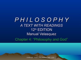 CHAPTER FOUR: PHILOSOPHY AND GODCHAPTER FOUR: PHILOSOPHY AND GOD
P H I L O S O P H YP H I L O S O P H Y
A TEXT WITH READINGSA TEXT WITH READINGS
1212thth
EDITIONEDITION
Manual VelasquezManual Velasquez
Chapter 4: “Philosophy and God”Chapter 4: “Philosophy and God”
 