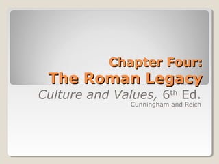Chapter Four:Chapter Four:
The Roman LegacyThe Roman Legacy
Culture and Values, 6th
Ed.
Cunningham and Reich
 