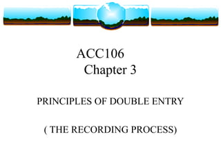 ACC106
       Chapter 3

PRINCIPLES OF DOUBLE ENTRY

 ( THE RECORDING PROCESS)
 