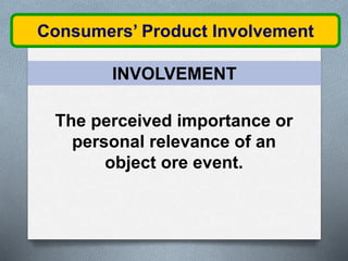 Consumers’ Product Involvement 
INVOLVEMENT 
The perceived importance or 
personal relevance of an 
object ore event. 
 