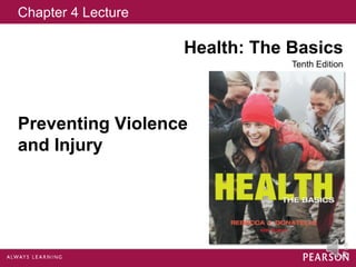 Chapter 4 Lecture
Health: The Basics
Tenth Edition
Preventing Violence
and Injury
 