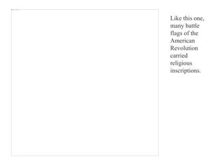 Like this one,
many battle
flags of the
American
Revolution
carried
religious
inscriptions.
 